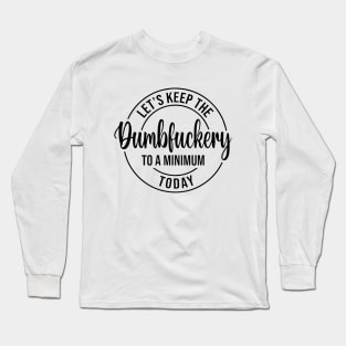 Let's Keep The Dumbfuckery To a Minimum Today Long Sleeve T-Shirt